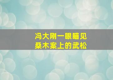 冯大刚一眼瞄见桑木案上的武松