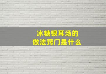 冰糖银耳汤的做法窍门是什么