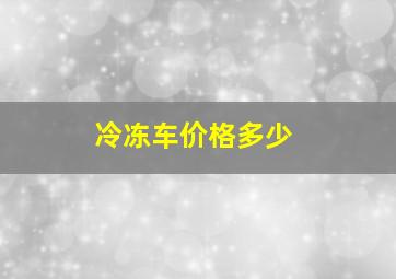 冷冻车价格多少