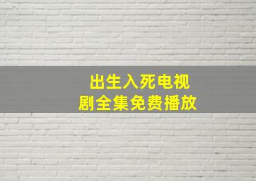 出生入死电视剧全集免费播放