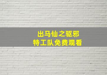 出马仙之驱邪特工队免费观看