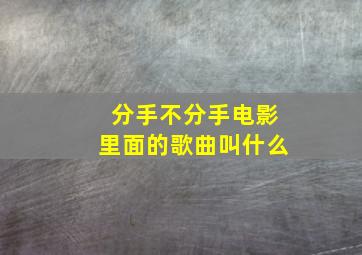 分手不分手电影里面的歌曲叫什么