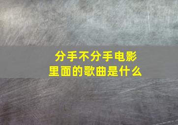 分手不分手电影里面的歌曲是什么