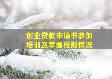 创业贷款申请书参加培训及掌握技能情况