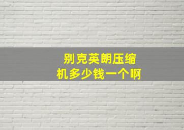 别克英朗压缩机多少钱一个啊