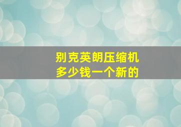 别克英朗压缩机多少钱一个新的