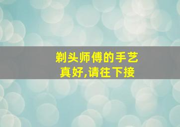 剃头师傅的手艺真好,请往下接