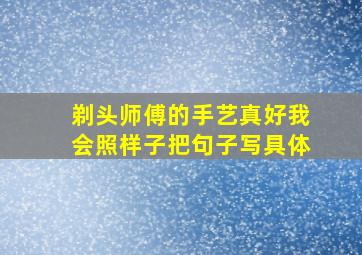 剃头师傅的手艺真好我会照样子把句子写具体