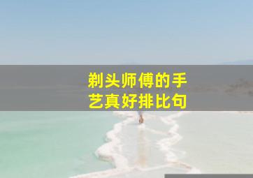 剃头师傅的手艺真好排比句