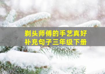 剃头师傅的手艺真好补充句子三年级下册