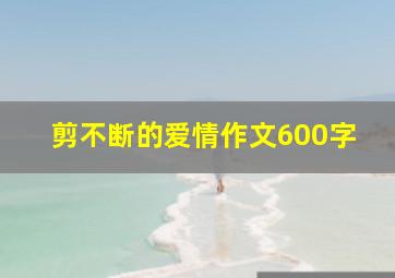 剪不断的爱情作文600字