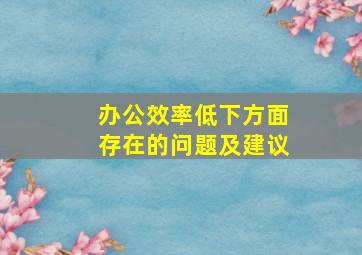 办公效率低下方面存在的问题及建议