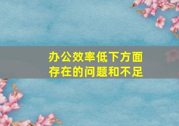 办公效率低下方面存在的问题和不足