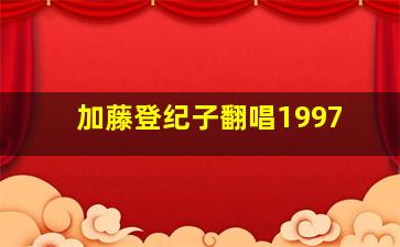 加藤登纪子翻唱1997