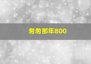 匆匆那年800