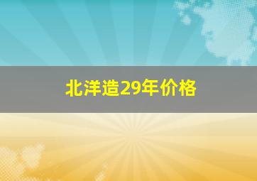 北洋造29年价格