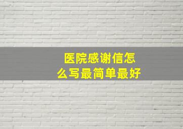 医院感谢信怎么写最简单最好