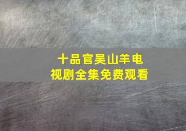 十品官吴山羊电视剧全集免费观看