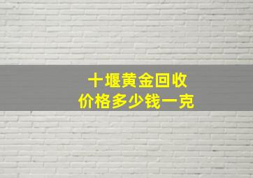 十堰黄金回收价格多少钱一克