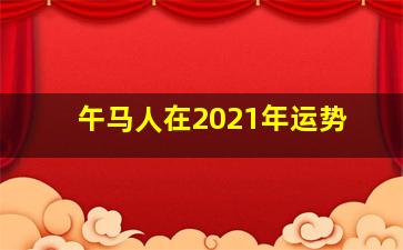 午马人在2021年运势