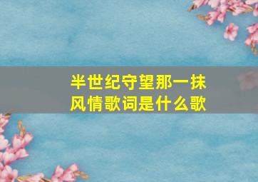 半世纪守望那一抹风情歌词是什么歌