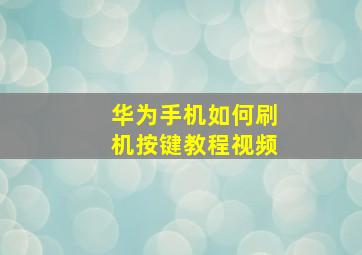 华为手机如何刷机按键教程视频