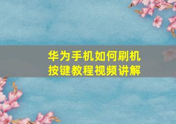 华为手机如何刷机按键教程视频讲解