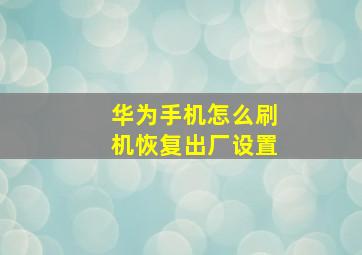 华为手机怎么刷机恢复出厂设置