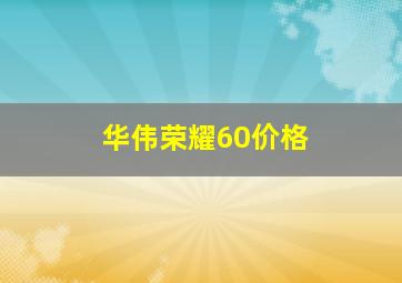 华伟荣耀60价格