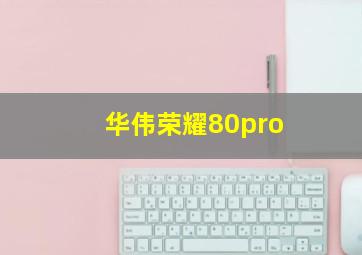 华伟荣耀80pro