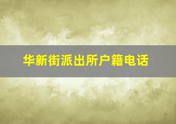 华新街派出所户籍电话