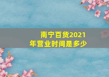 南宁百货2021年营业时间是多少