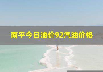 南平今日油价92汽油价格