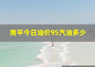 南平今日油价95汽油多少