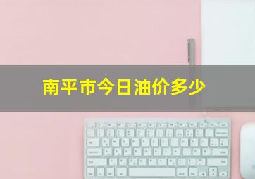 南平市今日油价多少