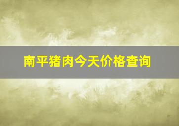 南平猪肉今天价格查询