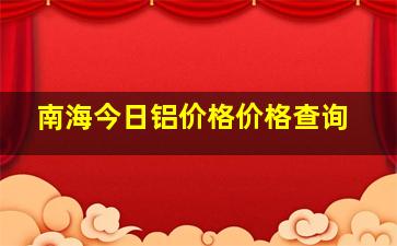 南海今日铝价格价格查询