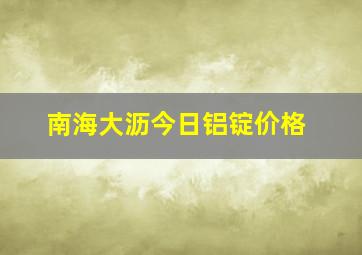 南海大沥今日铝锭价格