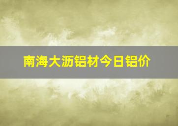 南海大沥铝材今日铝价