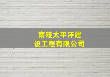 南雄太平洋建设工程有限公司