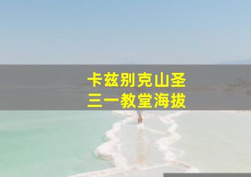 卡兹别克山圣三一教堂海拔