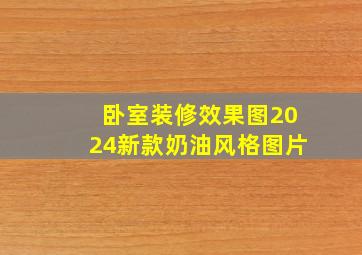 卧室装修效果图2024新款奶油风格图片