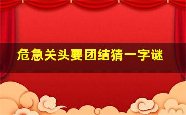 危急关头要团结猜一字谜