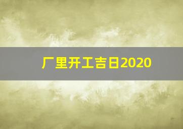 厂里开工吉日2020