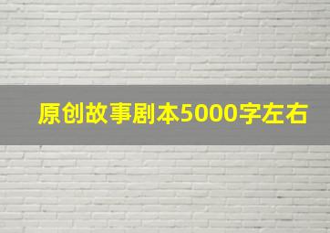 原创故事剧本5000字左右