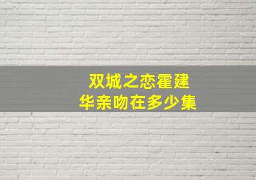 双城之恋霍建华亲吻在多少集