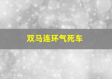 双马连环气死车