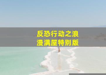 反恐行动之浪漫满屋特别版