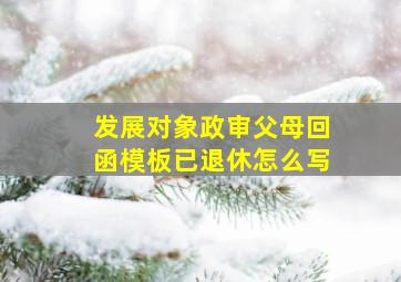 发展对象政审父母回函模板已退休怎么写