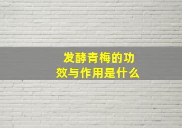 发酵青梅的功效与作用是什么